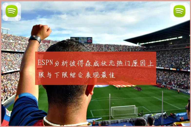 ESPN分析彼得森成状元热门原因上限与下限综合表现最佳