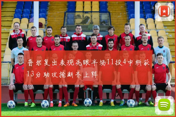 普尔复出表现亮眼半场11投4中斩获13分助攻抢断齐上阵
