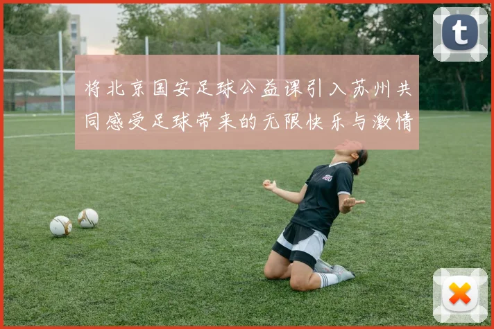 将北京国安足球公益课引入苏州共同感受足球带来的无限快乐与激情