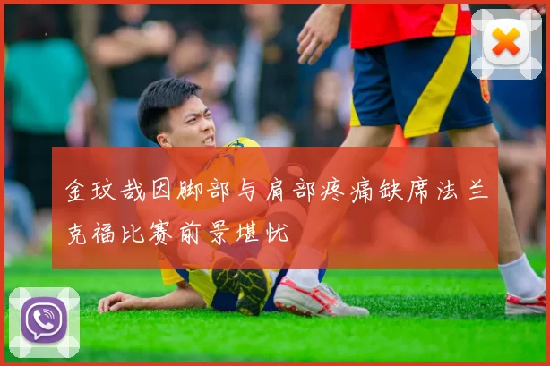 金玟哉因脚部与肩部疼痛缺席法兰克福比赛前景堪忧