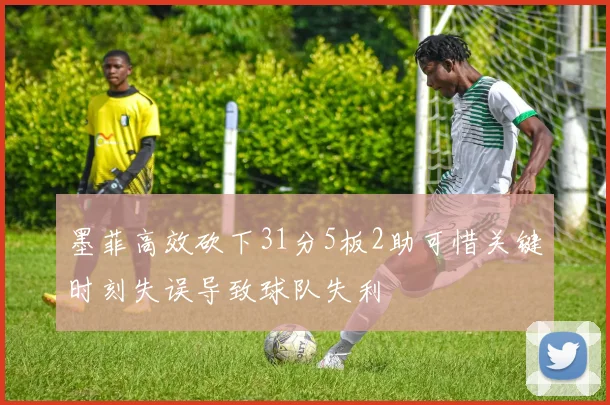 墨菲高效砍下31分5板2助可惜关键时刻失误导致球队失利