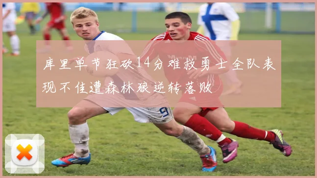 库里单节狂砍14分难救勇士全队表现不佳遭森林狼逆转落败