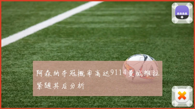 阿森纳夺冠概率高达9114曼城维拉紧随其后分析