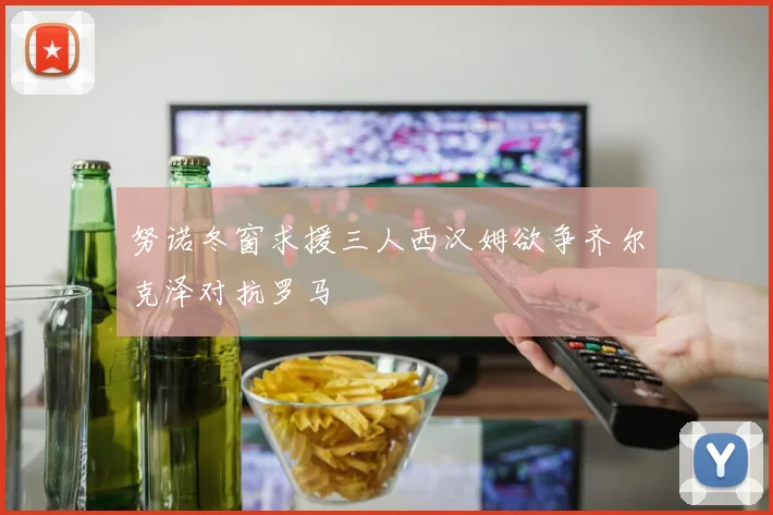 努诺冬窗求援三人西汉姆欲争齐尔克泽对抗罗马