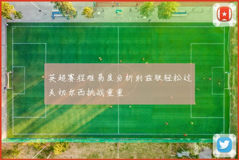 英超赛程难易度分析利兹联轻松过关切尔西挑战重重