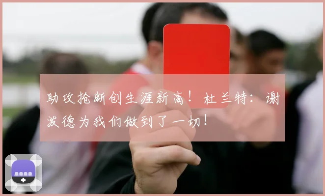 助攻抢断创生涯新高！杜兰特：谢泼德为我们做到了一切！
