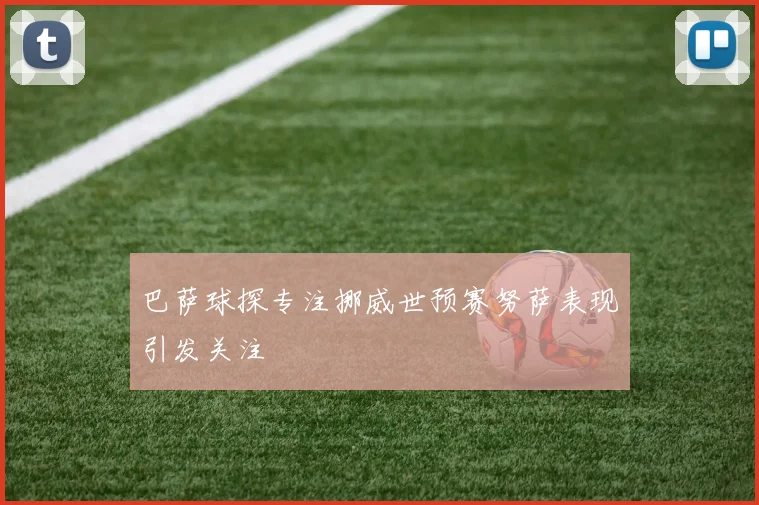 巴萨球探专注挪威世预赛努萨表现引发关注