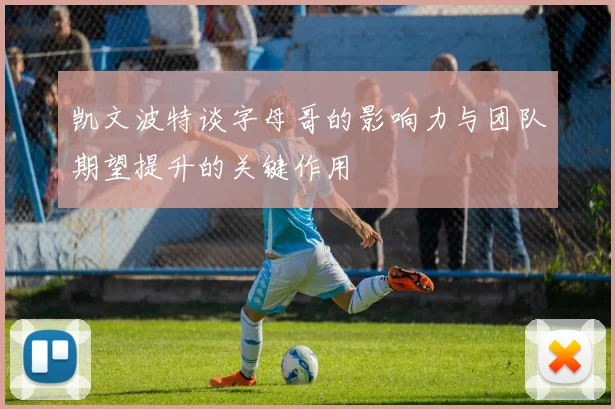 凯文波特谈字母哥的影响力与团队期望提升的关键作用