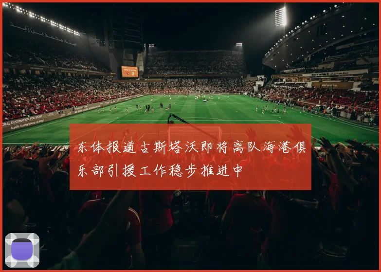 东体报道古斯塔沃即将离队海港俱乐部引援工作稳步推进中