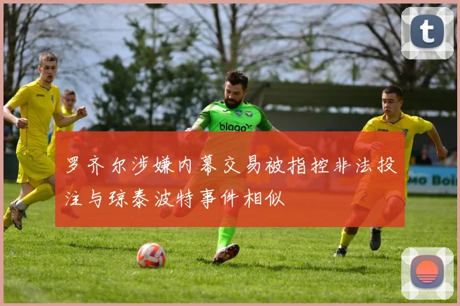 罗齐尔涉嫌内幕交易被指控非法投注与琼泰波特事件相似
