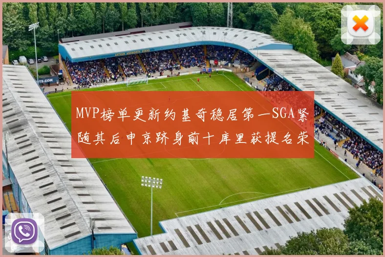 MVP榜单更新约基奇稳居第一SGA紧随其后申京跻身前十库里获提名荣耀