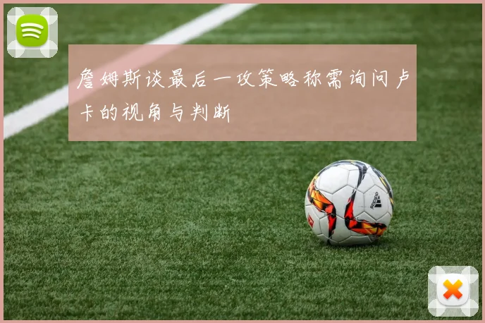 詹姆斯谈最后一攻策略称需询问卢卡的视角与判断