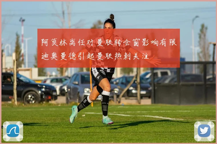 阿莫林离任对曼联转会窗影响有限迪奥曼德引起曼联热刺关注