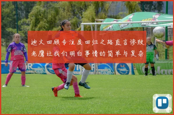 迪文回顾专注度回归之路直言惨败老鹰让我们明白事情的简单与复杂