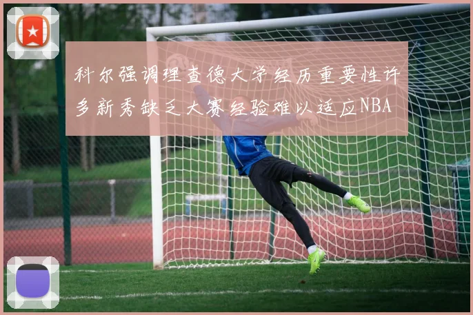 科尔强调理查德大学经历重要性许多新秀缺乏大赛经验难以适应NBA