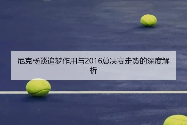 尼克杨谈追梦作用与2016总决赛走势的深度解析 - leyu.com